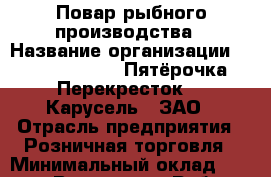 Повар рыбного производства › Название организации ­ X5 Retail Group «Пятёрочка», «Перекресток», «Карусель», ЗАО › Отрасль предприятия ­ Розничная торговля › Минимальный оклад ­ 32 100 - Все города Работа » Вакансии   . Мордовия респ.